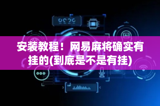 安装教程！网易麻将确实有挂的(到底是不是有挂)