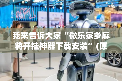 我来告诉大家“微乐家乡麻将开挂神器下载安装”(原来真的有挂)-抖音