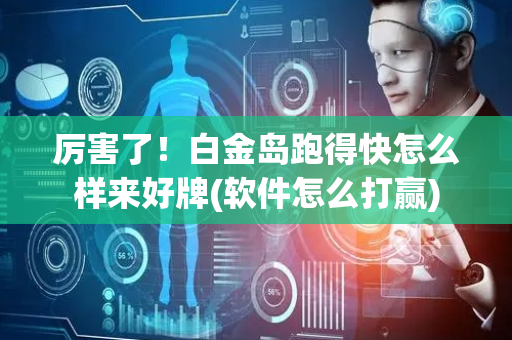 厉害了！白金岛跑得快怎么样来好牌(软件怎么打赢)