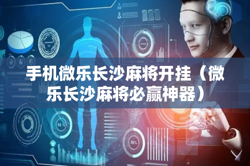 手机微乐长沙麻将开挂（微乐长沙麻将必赢神器）