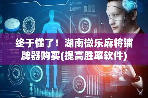 终于懂了！湖南微乐麻将铺牌器购买(提高胜率软件)
