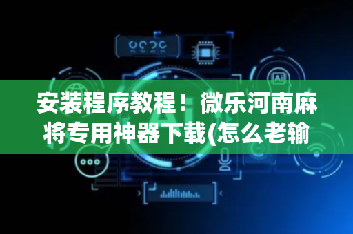 安装程序教程！微乐河南麻将专用神器下载(怎么老输必备神器)