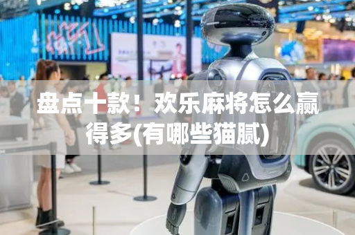 盘点十款！欢乐麻将怎么赢得多(有哪些猫腻)