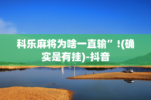 科乐麻将为啥一直输”!(确实是有挂)-抖音