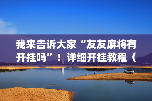 我来告诉大家“友友麻将有开挂吗”！详细开挂教程（确实真的有挂)-抖音
