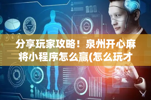 分享玩家攻略！泉州开心麻将小程序怎么赢(怎么玩才能赢)