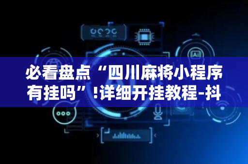 必看盘点“四川麻将小程序有挂吗”!详细开挂教程-抖音