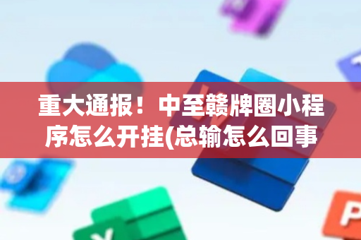 重大通报！中至赣牌圈小程序怎么开挂(总输怎么回事)