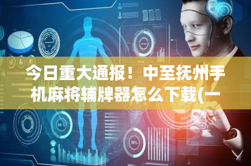 今日重大通报！中至抚州手机麻将辅牌器怎么下载(一直输怎么办)