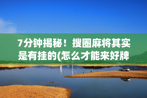 7分钟揭秘！搜圈麻将其实是有挂的(怎么才能来好牌)