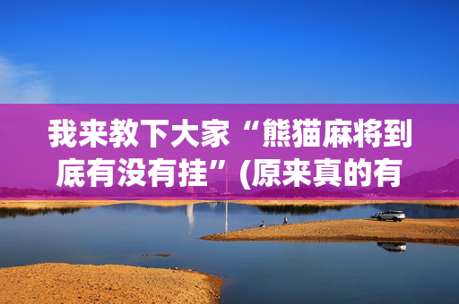 我来教下大家“熊猫麻将到底有没有挂”(原来真的有挂)-抖音