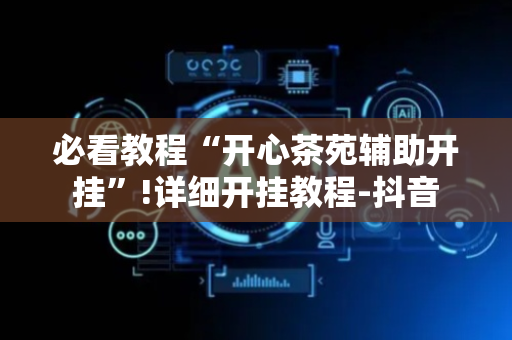 必看教程“开心茶苑辅助开挂”!详细开挂教程-抖音