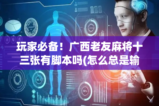 玩家必备！广西老友麻将十三张有脚本吗(怎么总是输)