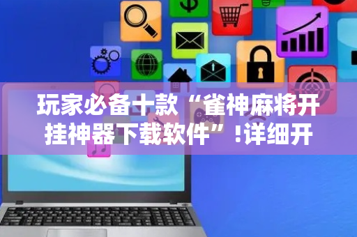 玩家必备十款“雀神麻将开挂神器下载软件”!详细开挂教程-抖音