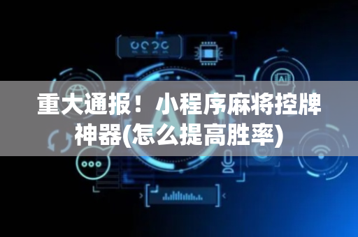 重大通报！小程序麻将控牌神器(怎么提高胜率)