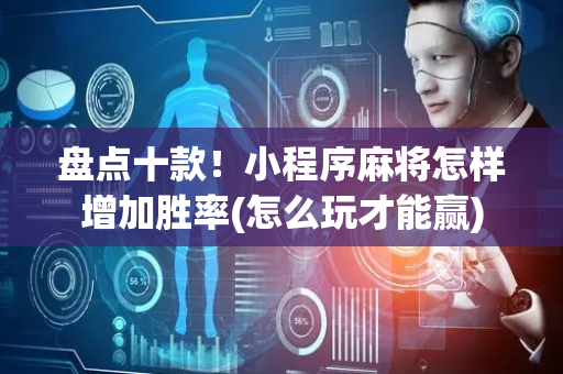 盘点十款！小程序麻将怎样增加胜率(怎么玩才能赢)
