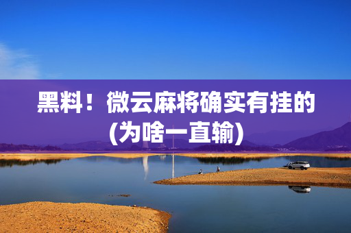 黑料！微云麻将确实有挂的(为啥一直输)