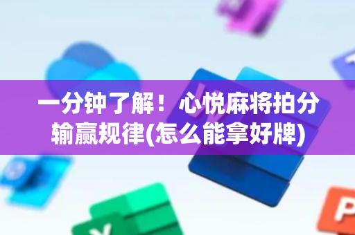 一分钟了解！心悦麻将拍分输赢规律(怎么能拿好牌)