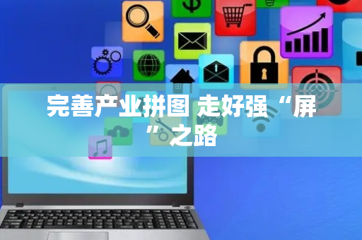 完善产业拼图 走好强“屏”之路