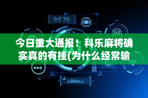 今日重大通报！科乐麻将确实真的有挂(为什么经常输)
