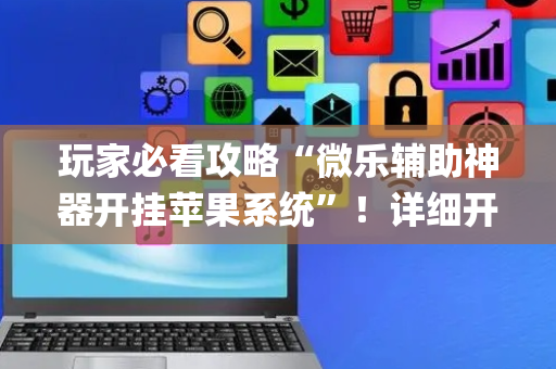 玩家必看攻略“微乐辅助神器开挂苹果系统”！详细开挂教程（确实真的有挂)-抖音