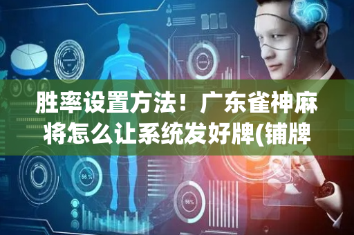 胜率设置方法！广东雀神麻将怎么让系统发好牌(铺牌器购买)