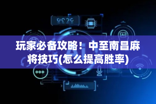 玩家必备攻略！中至南昌麻将技巧(怎么提高胜率)