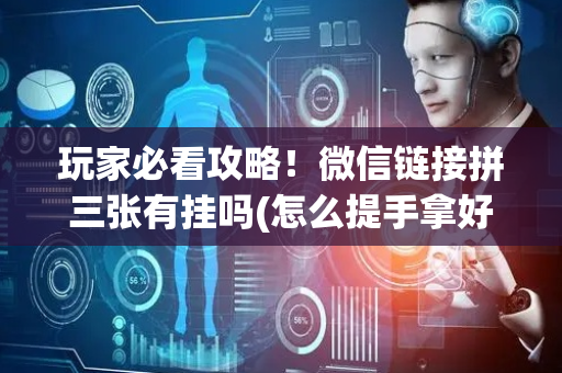 玩家必看攻略！微信链接拼三张有挂吗(怎么提手拿好牌)