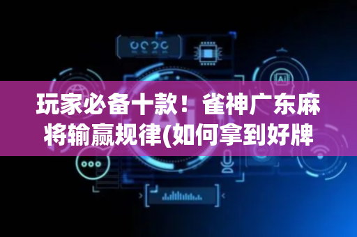 玩家必备十款！雀神广东麻将输赢规律(如何拿到好牌)