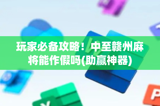 玩家必备攻略！中至赣州麻将能作假吗(助赢神器)