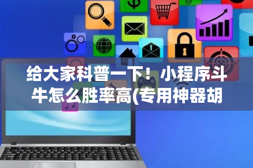 给大家科普一下！小程序斗牛怎么胜率高(专用神器胡牌技巧)