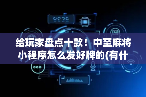 给玩家盘点十款！中至麻将小程序怎么发好牌的(有什么能赢的方法)