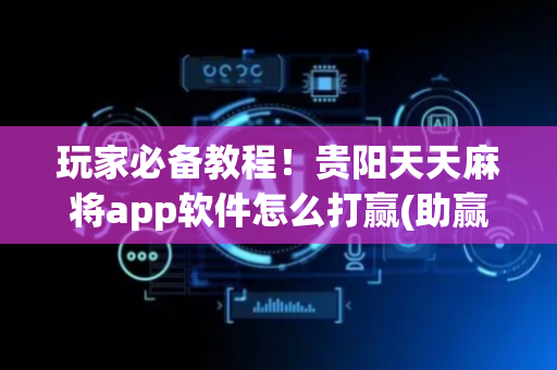 玩家必备教程！贵阳天天麻将app软件怎么打赢(助赢神器购买)