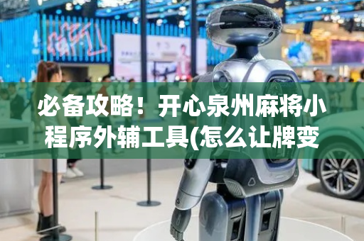必备攻略！开心泉州麻将小程序外辅工具(怎么让牌变好)