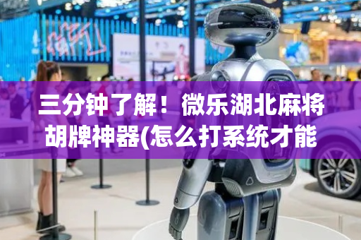 三分钟了解！微乐湖北麻将胡牌神器(怎么打系统才能给好牌)