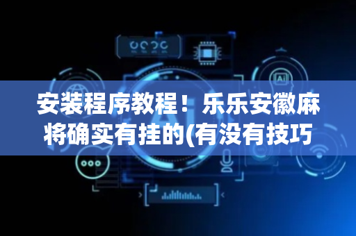安装程序教程！乐乐安徽麻将确实有挂的(有没有技巧)