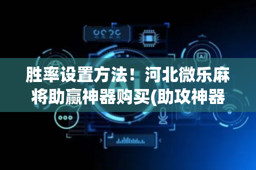 胜率设置方法！河北微乐麻将助赢神器购买(助攻神器怎么才会赢)