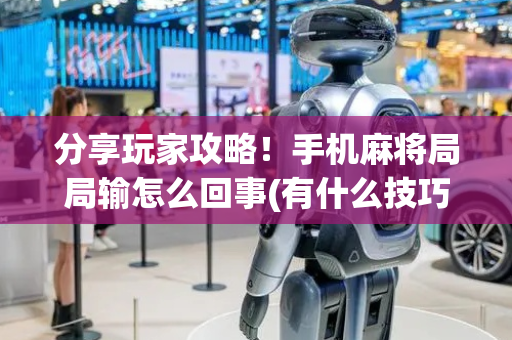 分享玩家攻略！手机麻将局局输怎么回事(有什么技巧)