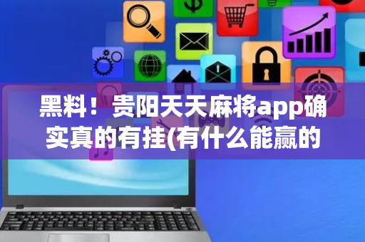 黑料！贵阳天天麻将app确实真的有挂(有什么能赢的方法)
