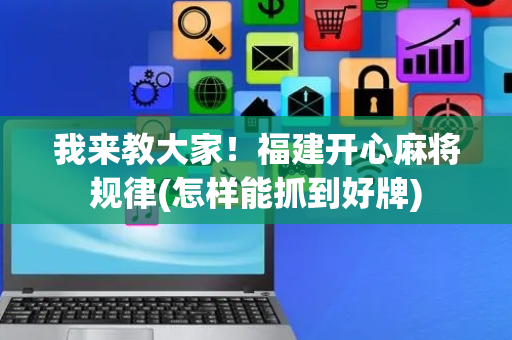 我来教大家！福建开心麻将规律(怎样能抓到好牌)