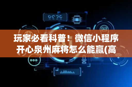 玩家必看科普！微信小程序开心泉州麻将怎么能赢(高手讲解技术)