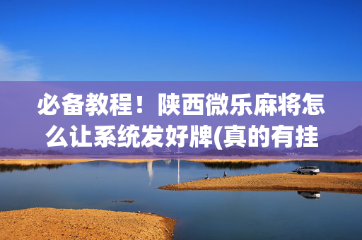 必备教程！陕西微乐麻将怎么让系统发好牌(真的有挂确实有挂)