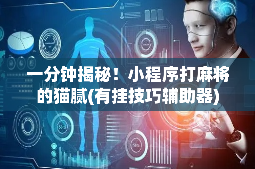 一分钟揭秘！小程序打麻将的猫腻(有挂技巧辅助器)