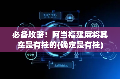 必备攻略！阿当福建麻将其实是有挂的(确定是有挂)