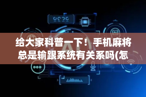 给大家科普一下！手机麻将总是输跟系统有关系吗(怎么提高好牌几率)