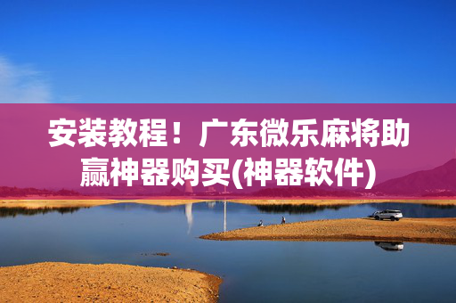 安装教程！广东微乐麻将助赢神器购买(神器软件)