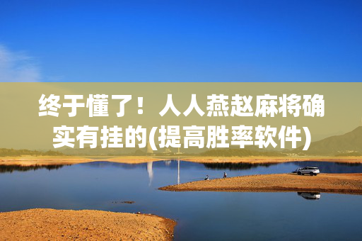 终于懂了！人人燕赵麻将确实有挂的(提高胜率软件)