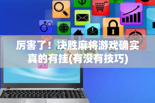 厉害了！决胜麻将游戏确实真的有挂(有没有技巧)