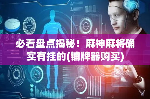 必看盘点揭秘！麻神麻将确实有挂的(铺牌器购买)