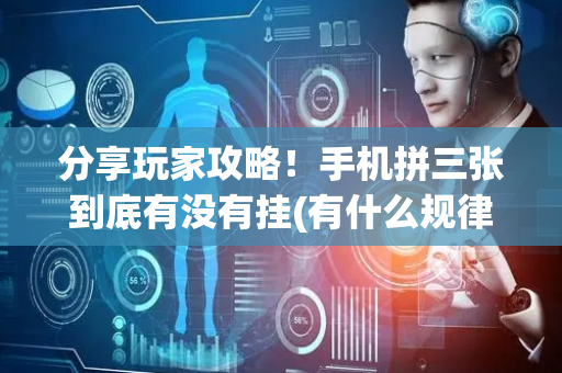 分享玩家攻略！手机拼三张到底有没有挂(有什么规律吗)